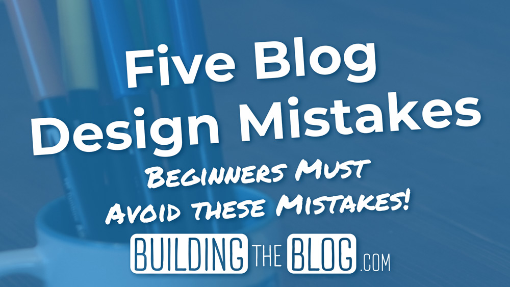 Five Blog Design Mistakes Beginners Should Avoid