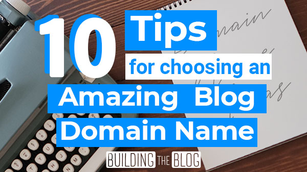 10 Tips for Choosing an Amazing Domain Name for Your Blog